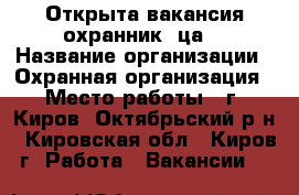 Открыта вакансия охранник (ца) › Название организации ­ Охранная организация › Место работы ­ г. Киров, Октябрьский р-н - Кировская обл., Киров г. Работа » Вакансии   